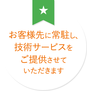 お客様先に常駐し、技術サービスをご提供させていただきます。