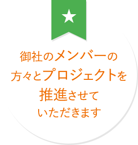 御社のメンバーの方々とプロジェクトを推進させていただきます。